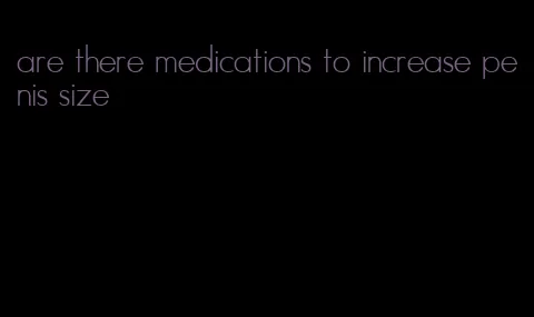 are there medications to increase penis size