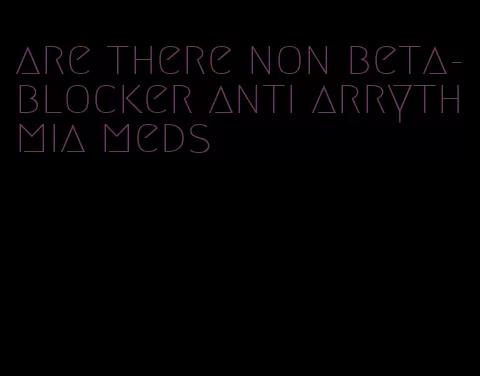 are there non beta-blocker anti arrythmia meds