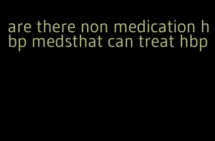 are there non medication hbp medsthat can treat hbp