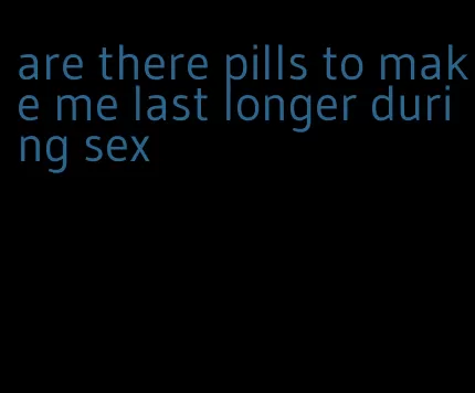 are there pills to make me last longer during sex