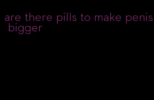 are there pills to make penis bigger