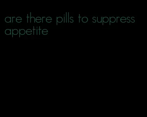 are there pills to suppress appetite