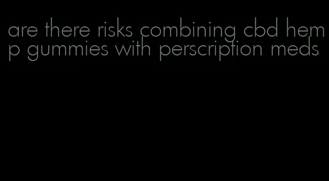are there risks combining cbd hemp gummies with perscription meds