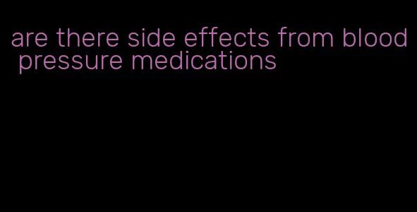 are there side effects from blood pressure medications