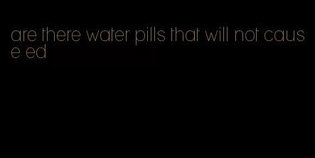 are there water pills that will not cause ed