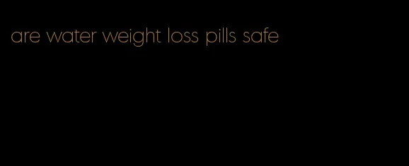 are water weight loss pills safe