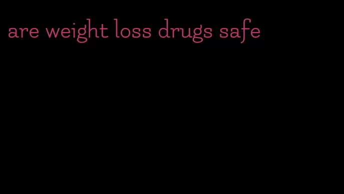 are weight loss drugs safe