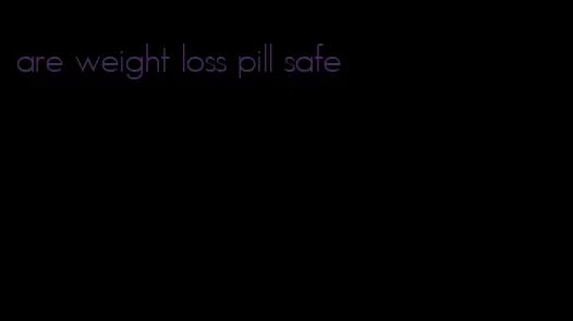 are weight loss pill safe