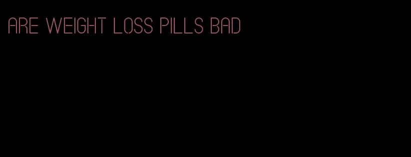 are weight loss pills bad