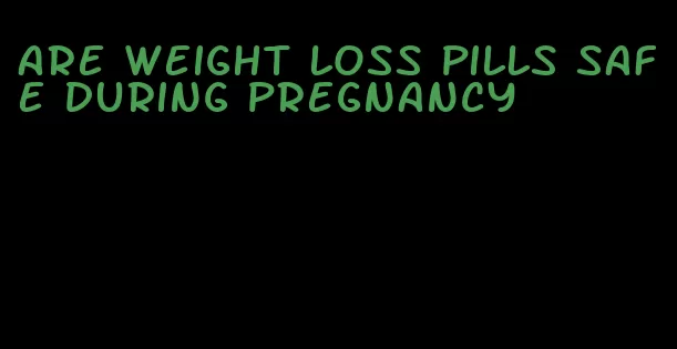 are weight loss pills safe during pregnancy