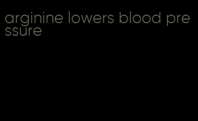 arginine lowers blood pressure