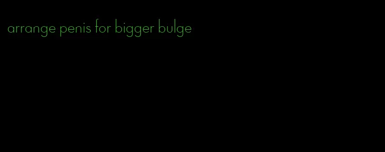 arrange penis for bigger bulge