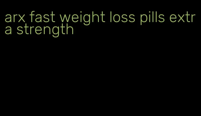 arx fast weight loss pills extra strength