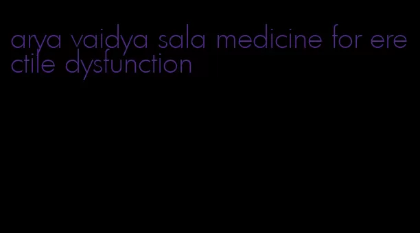 arya vaidya sala medicine for erectile dysfunction