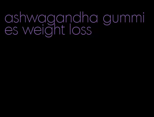 ashwagandha gummies weight loss