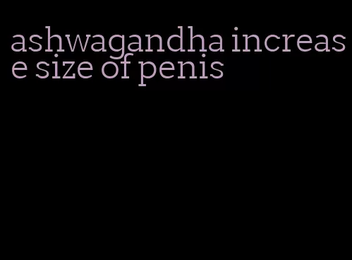 ashwagandha increase size of penis