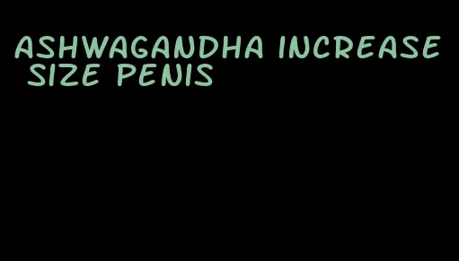 ashwagandha increase size penis