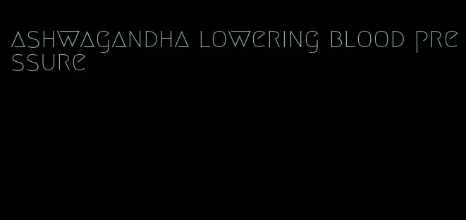 ashwagandha lowering blood pressure