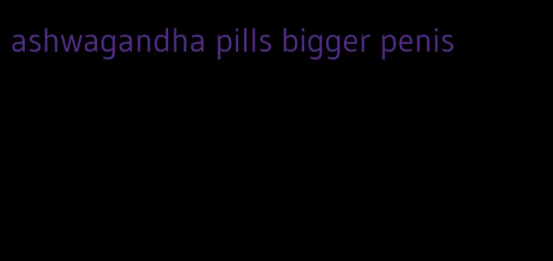 ashwagandha pills bigger penis