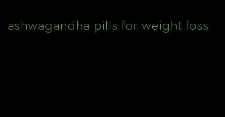 ashwagandha pills for weight loss