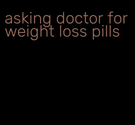 asking doctor for weight loss pills