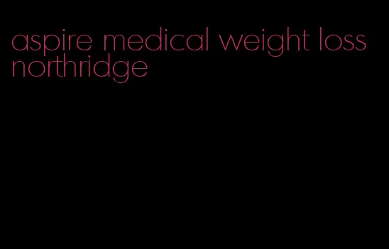 aspire medical weight loss northridge