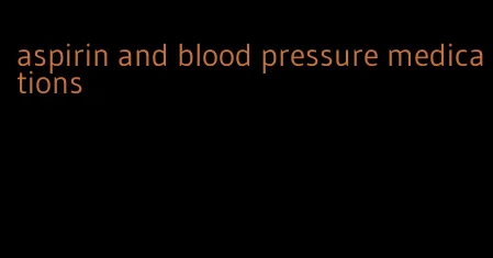 aspirin and blood pressure medications