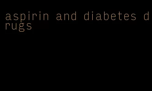 aspirin and diabetes drugs