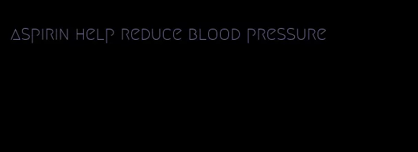 aspirin help reduce blood pressure