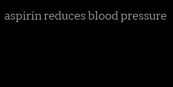 aspirin reduces blood pressure