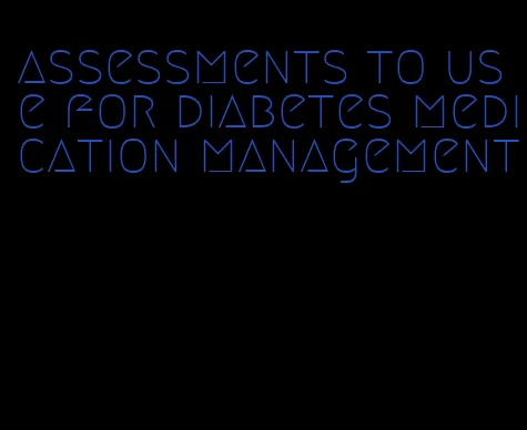 assessments to use for diabetes medication management