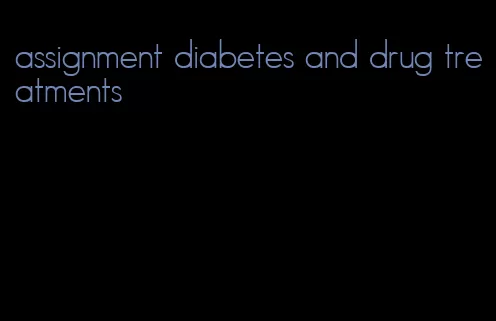 assignment diabetes and drug treatments