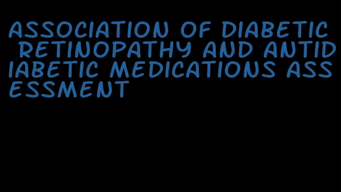 association of diabetic retinopathy and antidiabetic medications assessment