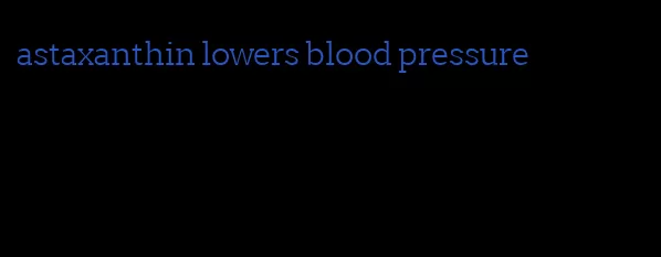 astaxanthin lowers blood pressure