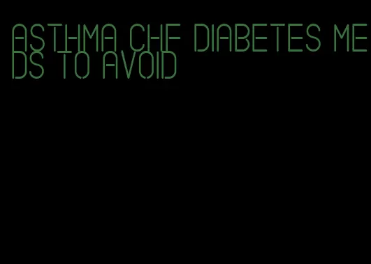 asthma chf diabetes meds to avoid