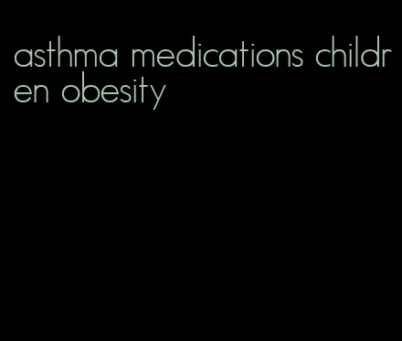 asthma medications children obesity