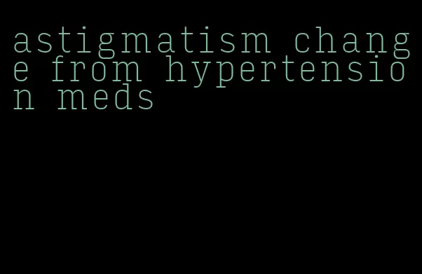 astigmatism change from hypertension meds