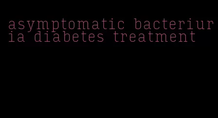 asymptomatic bacteriuria diabetes treatment