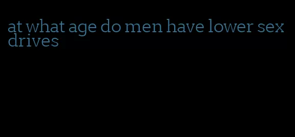 at what age do men have lower sex drives