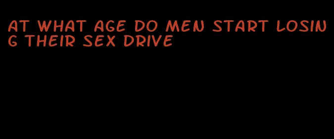 at what age do men start losing their sex drive