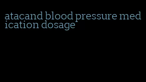 atacand blood pressure medication dosage