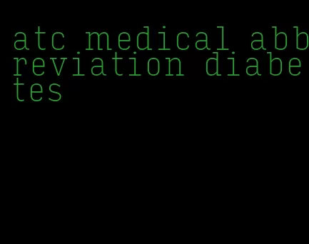 atc medical abbreviation diabetes