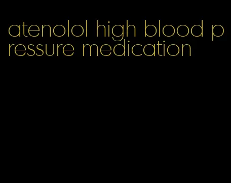 atenolol high blood pressure medication