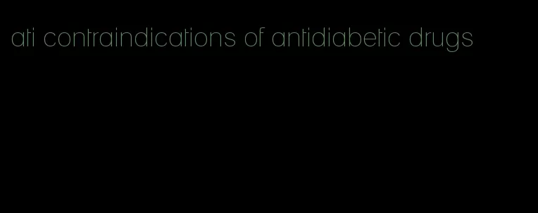 ati contraindications of antidiabetic drugs