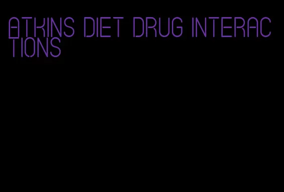 atkins diet drug interactions