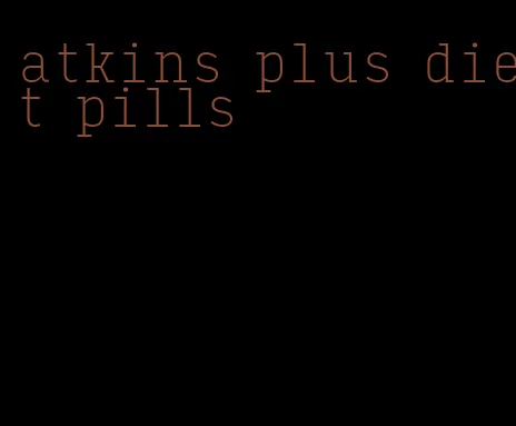 atkins plus diet pills