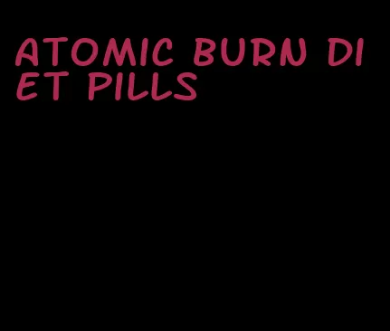 atomic burn diet pills