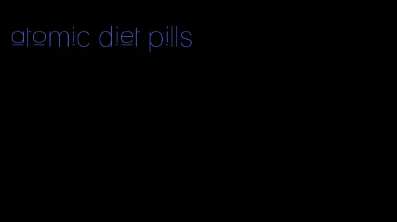 atomic diet pills