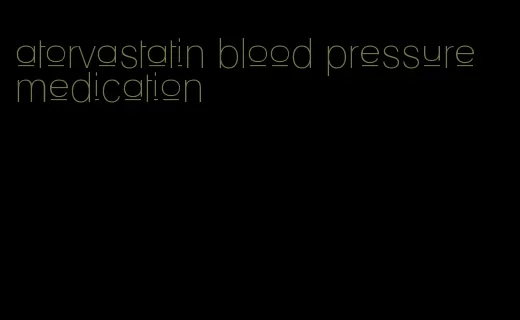 atorvastatin blood pressure medication