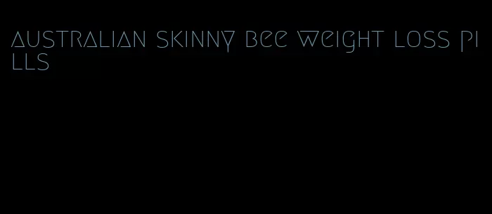 australian skinny bee weight loss pills